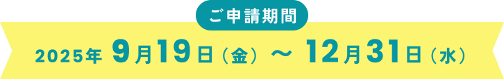 ご申請期間
2025年9月19日(金)〜12月31日(水)