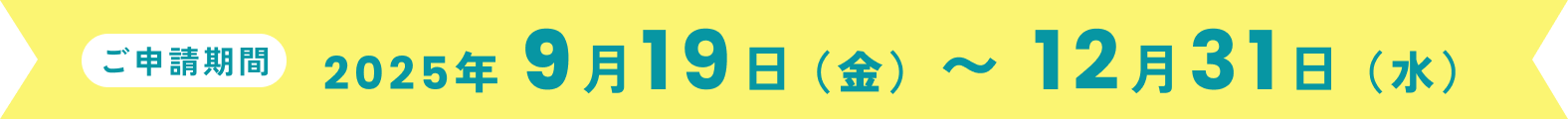 ご申請期間
2025年9月19日(金)〜12月31日(水)
